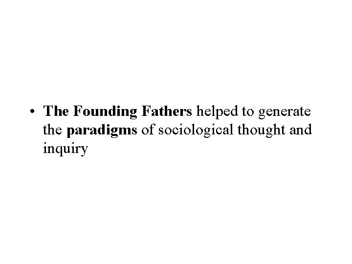  • The Founding Fathers helped to generate the paradigms of sociological thought and