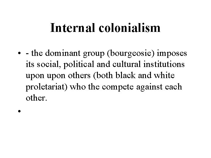 Internal colonialism • - the dominant group (bourgeosie) imposes its social, political and cultural