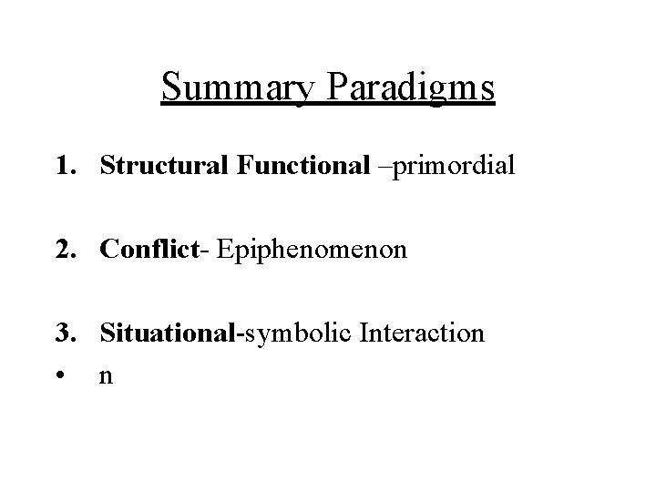 Summary Paradigms 1. Structural Functional –primordial 2. Conflict- Epiphenomenon 3. Situational-symbolic Interaction • n