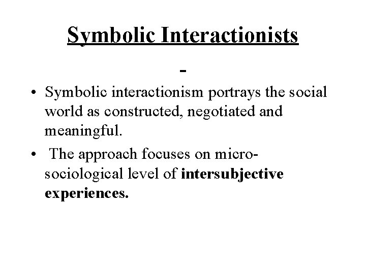 Symbolic Interactionists • Symbolic interactionism portrays the social world as constructed, negotiated and meaningful.