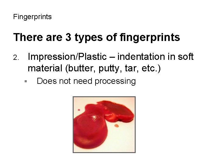 Fingerprints There are 3 types of fingerprints Impression/Plastic – indentation in soft material (butter,