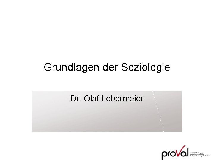 Grundlagen der Soziologie Dr. Olaf Lobermeier 