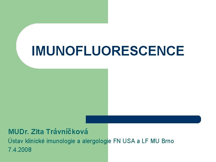 IMUNOFLUORESCENCE MUDr. Zita Trávníčková Ústav klinické imunologie a alergologie FN USA a LF MU