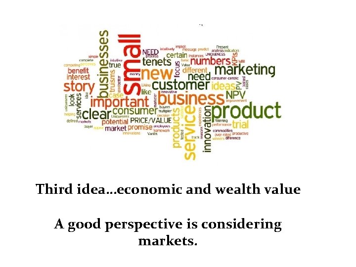 Third idea…economic and wealth value A good perspective is considering markets. 