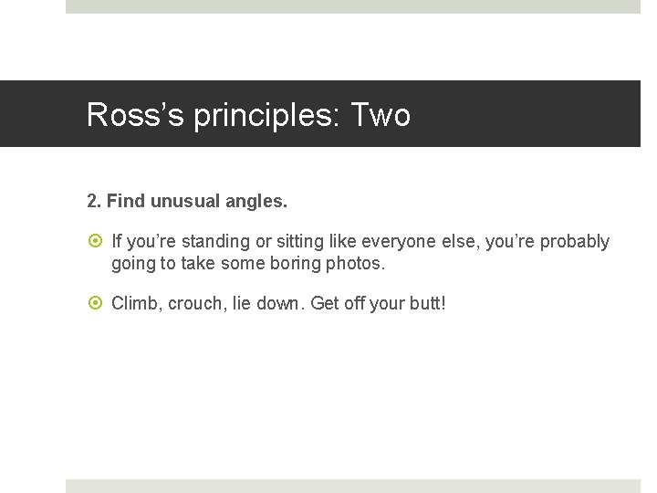 Ross’s principles: Two 2. Find unusual angles. If you’re standing or sitting like everyone