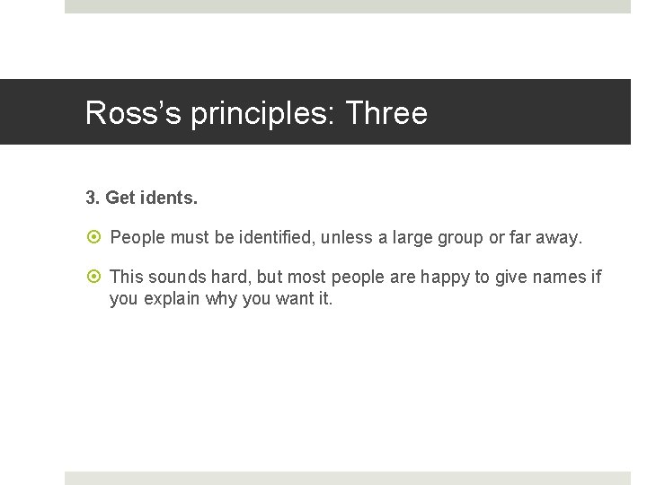 Ross’s principles: Three 3. Get idents. People must be identified, unless a large group