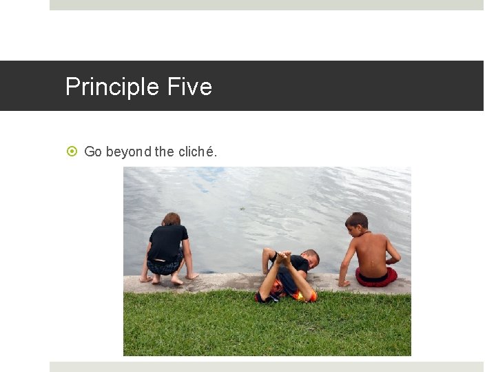 Principle Five Go beyond the cliché. 