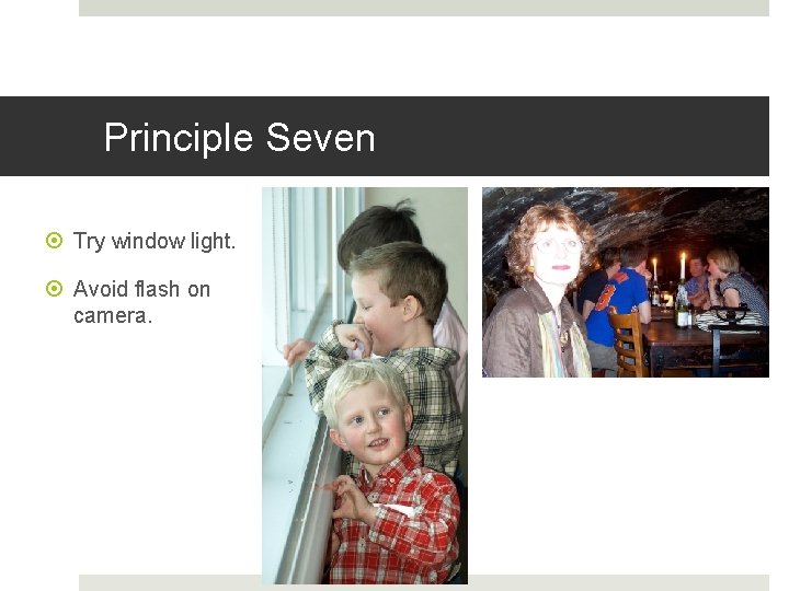 Principle Seven Try window light. Avoid flash on camera. 