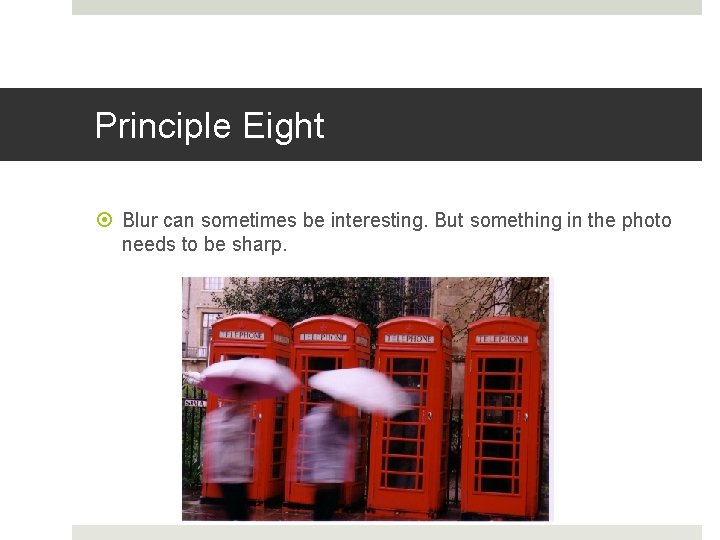 Principle Eight Blur can sometimes be interesting. But something in the photo needs to