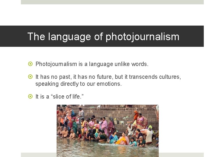 The language of photojournalism Photojournalism is a language unlike words. It has no past,