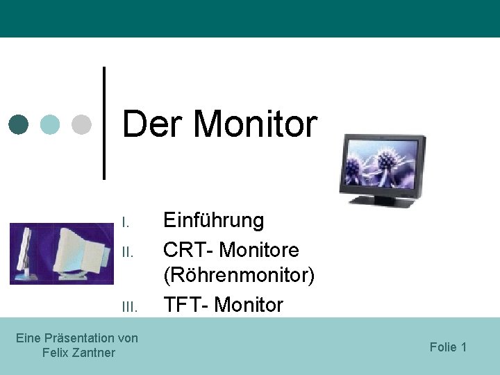 Der Monitor I. II. III. Eine Präsentation von Felix Zantner Einführung CRT- Monitore (Röhrenmonitor)