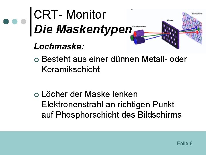 CRT- Monitor Die Maskentypen Lochmaske: ¢ Besteht aus einer dünnen Metall- oder Keramikschicht ¢