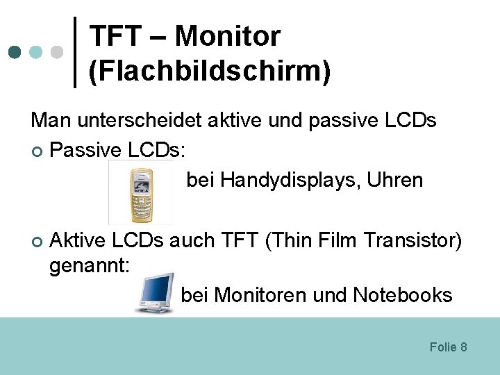 TFT – Monitor (Flachbildschirm) Man unterscheidet aktive und passive LCDs ¢ Passive LCDs: bei