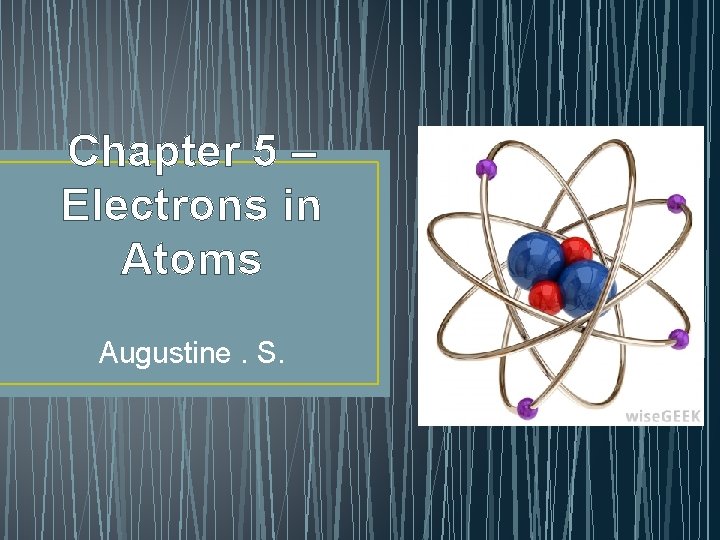 Chapter 5 – Electrons in Atoms Augustine. S. 