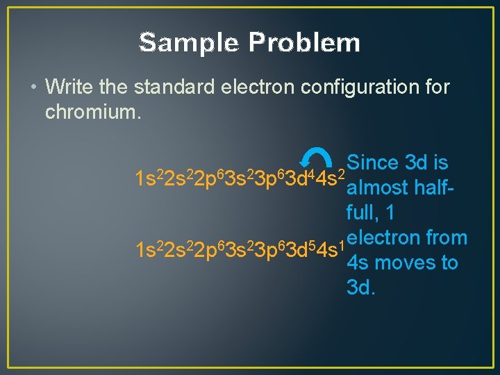 Sample Problem • Write the standard electron configuration for chromium. Since 3 d is