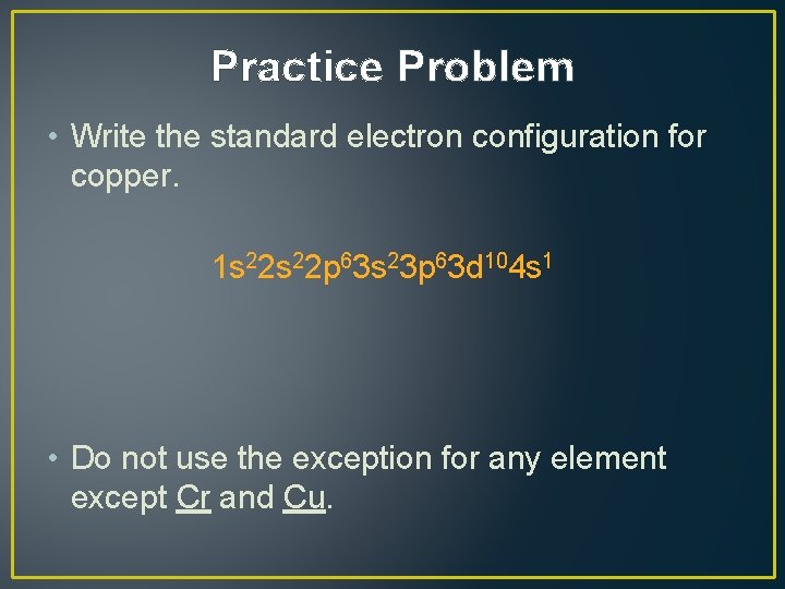 Practice Problem • Write the standard electron configuration for copper. 1 s 22 p