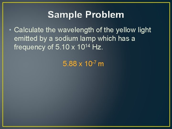 Sample Problem • Calculate the wavelength of the yellow light emitted by a sodium