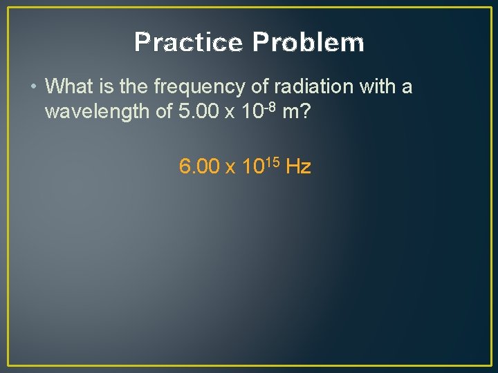 Practice Problem • What is the frequency of radiation with a wavelength of 5.