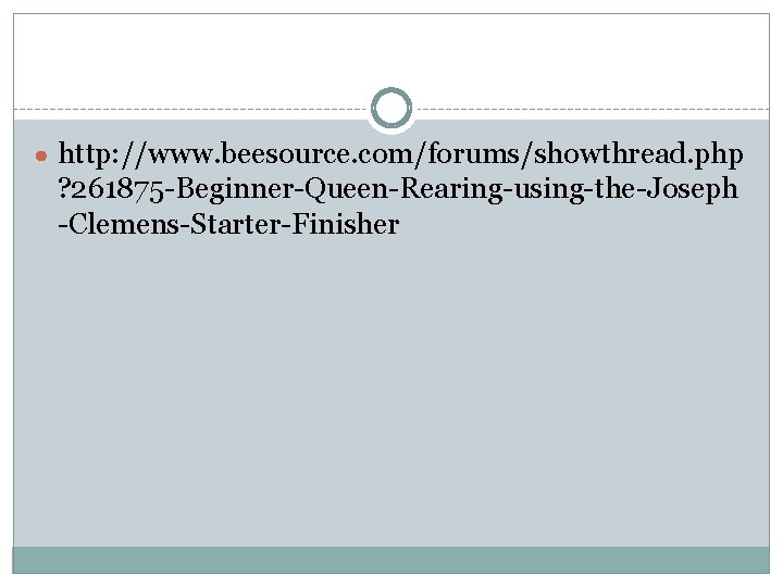 ● http: //www. beesource. com/forums/showthread. php ? 261875 -Beginner-Queen-Rearing-using-the-Joseph -Clemens-Starter-Finisher ● http: //www. beesource. com/forums/showthread. php ? 261875 -Beginner-Queen-Rearing-using-the-Joseph -Clemens-Starter-Finisher