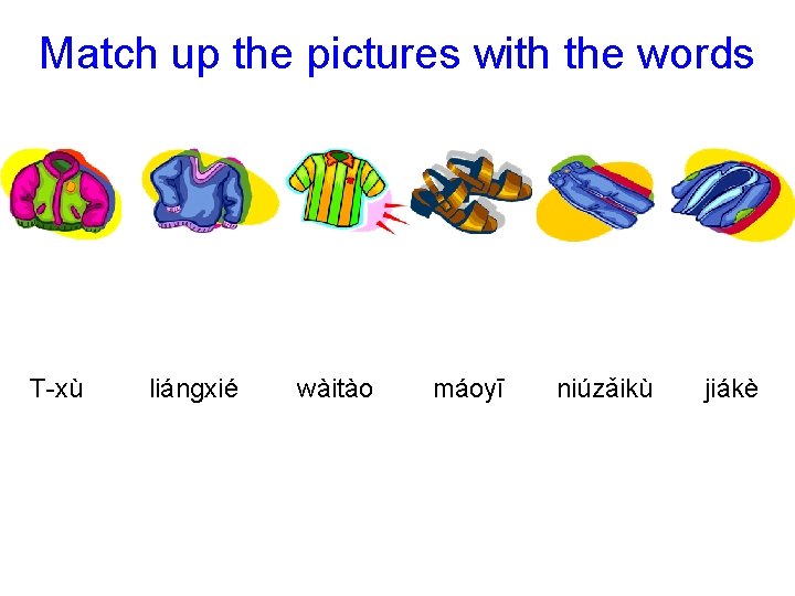 Match up the pictures with the words T-xù liánɡxié wàitào máoyī niúzǎikù jiákè 