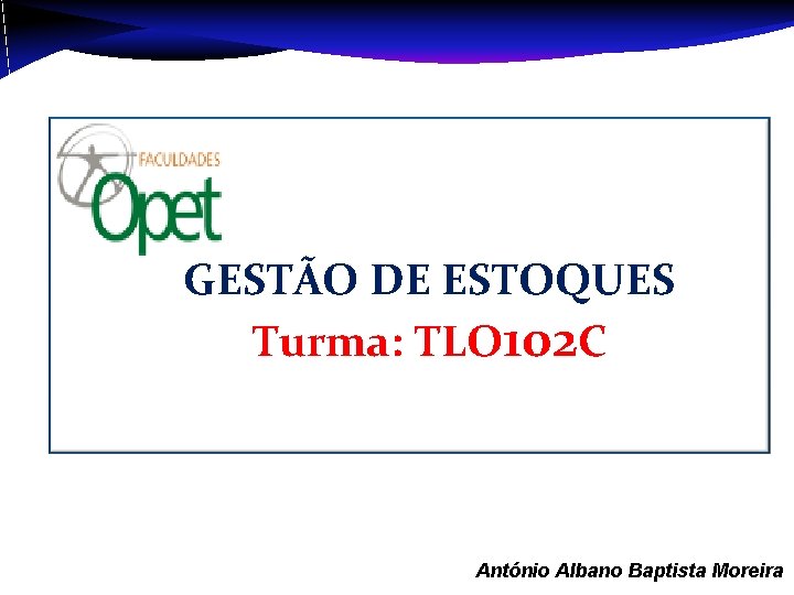 GESTÃO DE ESTOQUES Turma: TLO 102 C Aula 1 – António Albano Baptista Moreira GESTÃO DE ESTOQUES Turma: TLO 102 C Aula 1 – António Albano Baptista Moreira