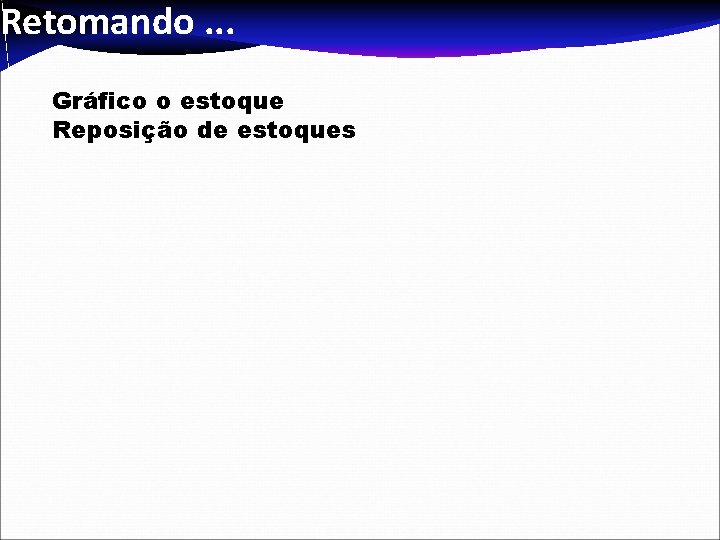 Retomando. . . Gráfico o estoque Reposição de estoques Retomando. . . Gráfico o estoque Reposição de estoques