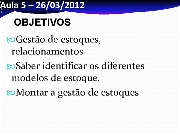 Aula 5 – 26/03/2012 OBJETIVOS Gestão de estoques, relacionamentos Saber identificar os diferentes modelos Aula 5 – 26/03/2012 OBJETIVOS Gestão de estoques, relacionamentos Saber identificar os diferentes modelos