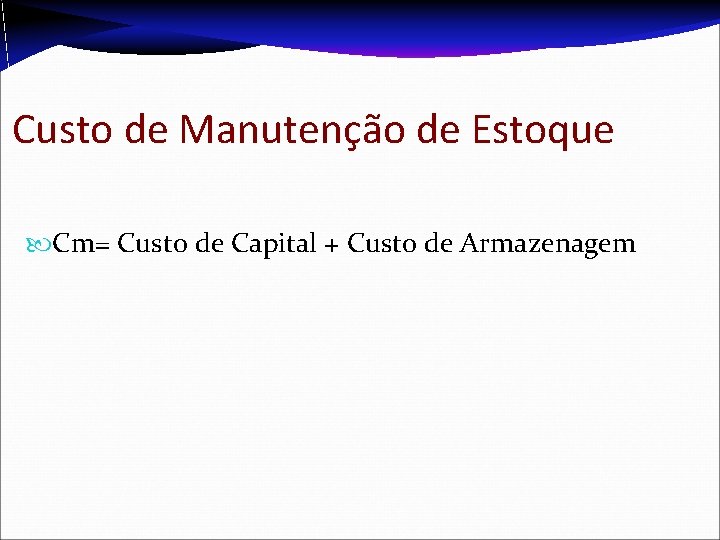 Custo de Manutenção de Estoque Cm= Custo de Capital + Custo de Armazenagem Custo de Manutenção de Estoque Cm= Custo de Capital + Custo de Armazenagem