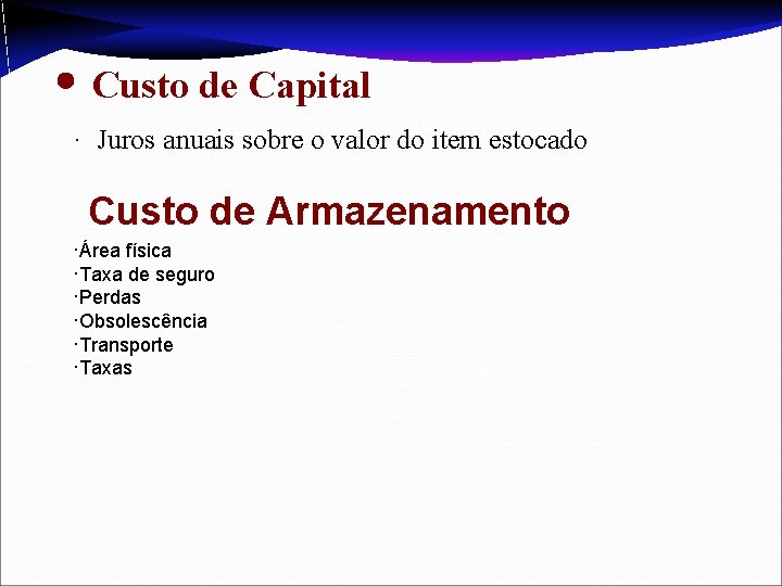 • Custo de Capital · Juros anuais sobre o valor do item estocado • Custo de Capital · Juros anuais sobre o valor do item estocado