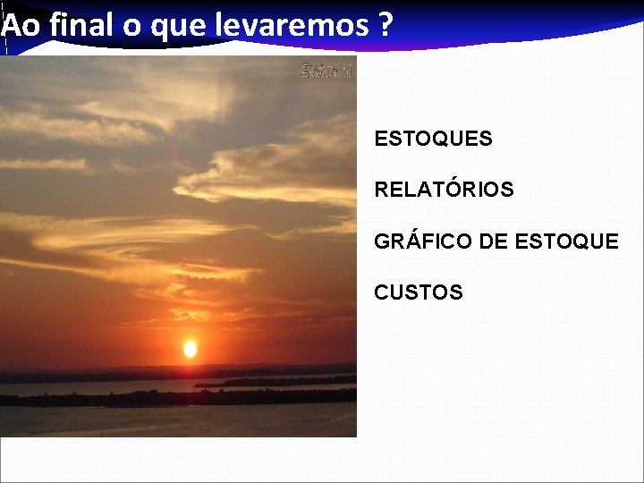 Ao final o que levaremos ? ESTOQUES RELATÓRIOS GRÁFICO DE ESTOQUE CUSTOS Ao final o que levaremos ? ESTOQUES RELATÓRIOS GRÁFICO DE ESTOQUE CUSTOS