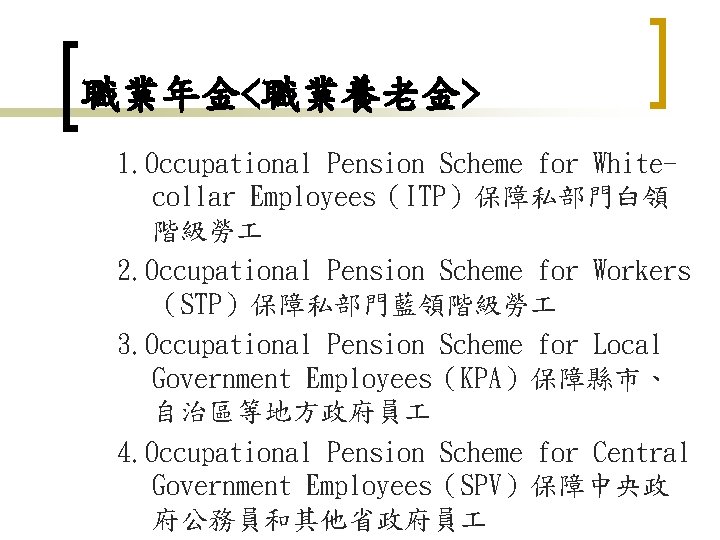 職業年金<職業養老金> 1. Occupational Pension Scheme for Whitecollar Employees（ITP）保障私部門白領 階級勞 2. Occupational Pension Scheme for