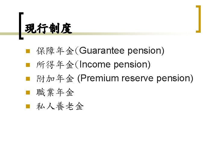 現行制度 n n n 保障年金(Guarantee pension) 所得年金(Income pension) 附加年金 (Premium reserve pension) 職業年金 私人養老金