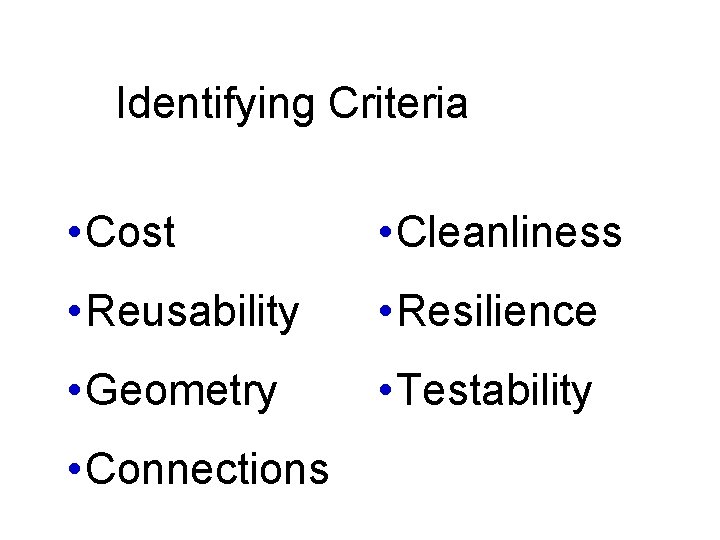 Identifying Criteria • Cost • Cleanliness • Reusability • Resilience • Geometry • Testability