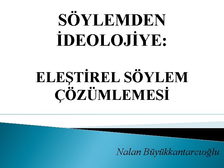 SÖYLEMDEN İDEOLOJİYE: ELEŞTİREL SÖYLEM ÇÖZÜMLEMESİ Nalan Büyükkantarcıoğlu 