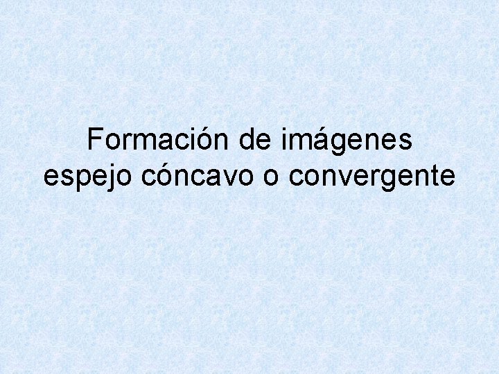 Formación de imágenes espejo cóncavo o convergente 