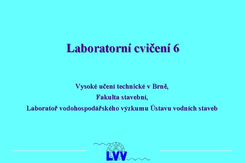 Laboratorní cvičení 6 Vysoké učení technické v Brně, Fakulta stavební, Laboratoř vodohospodářského výzkumu Ústavu