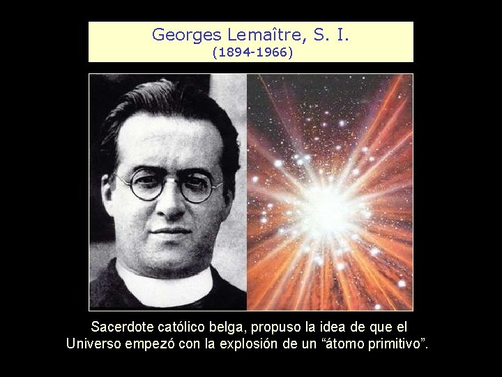 Georges Lemaître, S. I. (1894 -1966) Sacerdote católico belga, propuso la idea de que