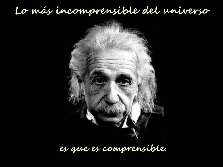 Lo más incomprensible del universo es que es comprensible. 