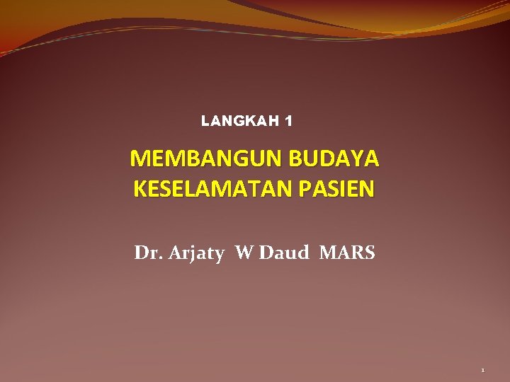 LANGKAH 1 MEMBANGUN BUDAYA KESELAMATAN PASIEN Dr. Arjaty W Daud MARS 1 