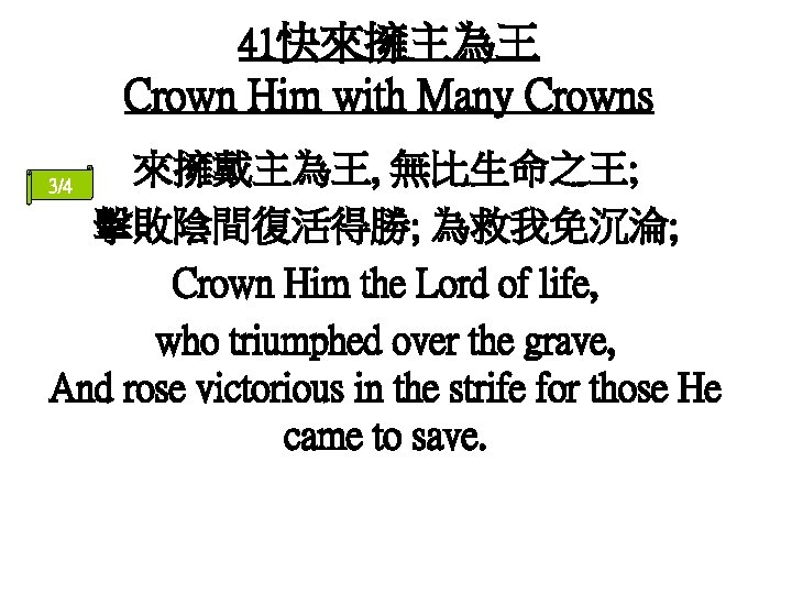 41快來擁主為王 Crown Him with Many Crowns 來擁戴主為王, 無比生命之王; 擊敗陰間復活得勝; 為救我免沉淪; Crown Him the Lord