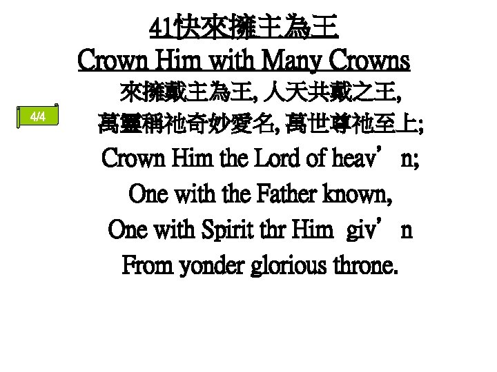 41快來擁主為王 Crown Him with Many Crowns 4/4 來擁戴主為王, 人天共戴之王, 萬靈稱祂奇妙愛名, 萬世尊祂至上; Crown Him the