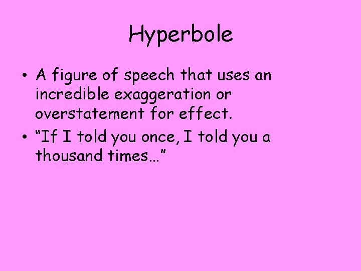 Hyperbole • A figure of speech that uses an incredible exaggeration or overstatement for