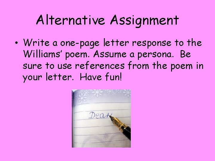 Alternative Assignment • Write a one-page letter response to the Williams’ poem. Assume a