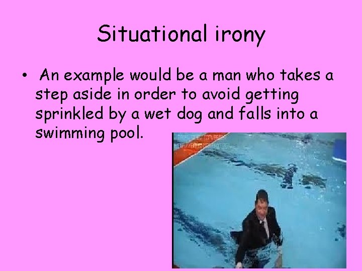 Situational irony • An example would be a man who takes a step aside