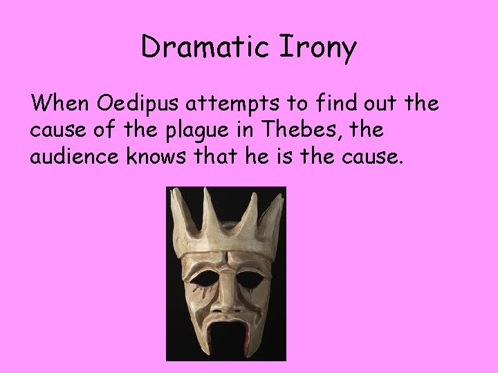 Dramatic Irony When Oedipus attempts to find out the cause of the plague in