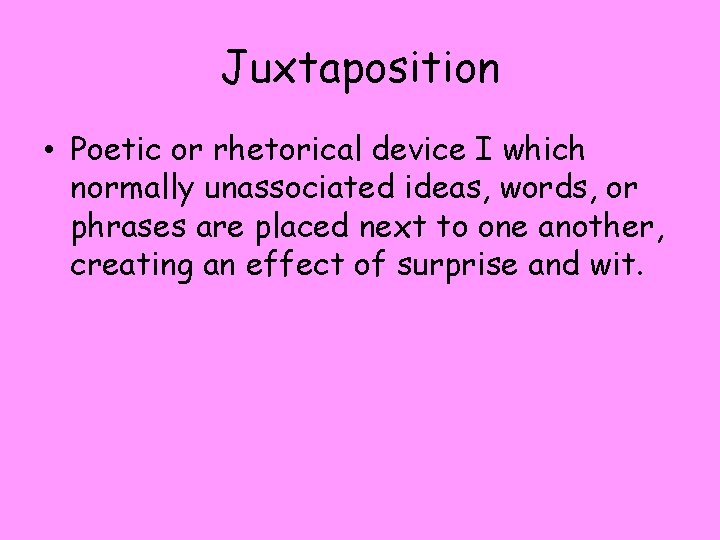 Juxtaposition • Poetic or rhetorical device I which normally unassociated ideas, words, or phrases