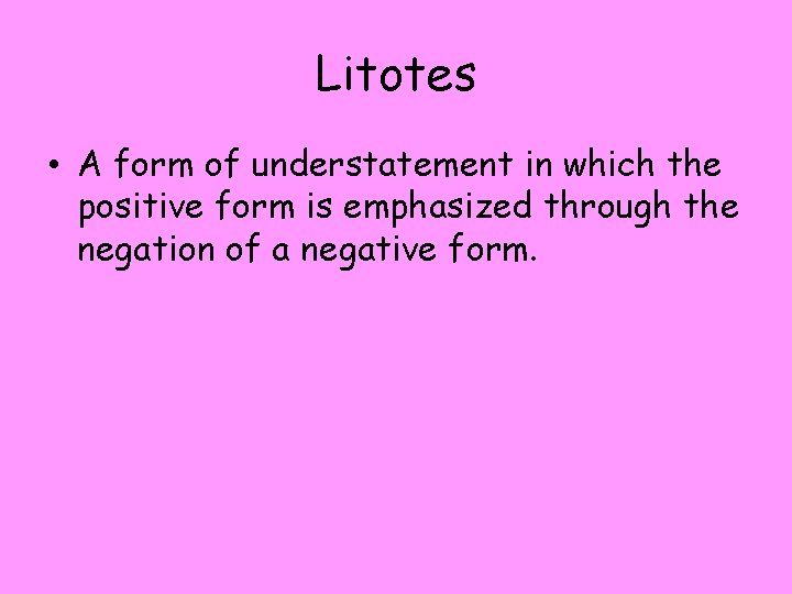 Litotes • A form of understatement in which the positive form is emphasized through