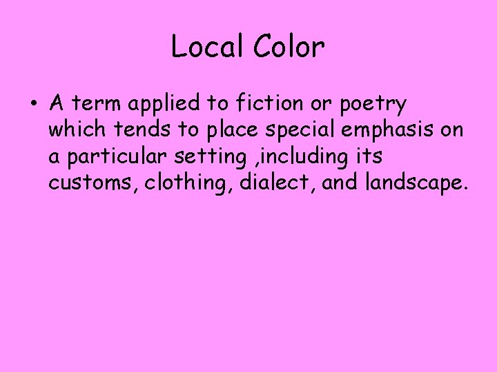 Local Color • A term applied to fiction or poetry which tends to place