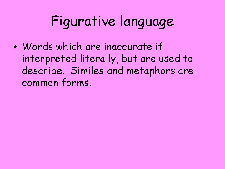 Figurative language • Words which are inaccurate if interpreted literally, but are used to