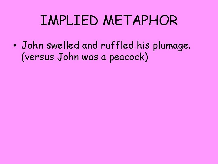 IMPLIED METAPHOR • John swelled and ruffled his plumage. (versus John was a peacock)